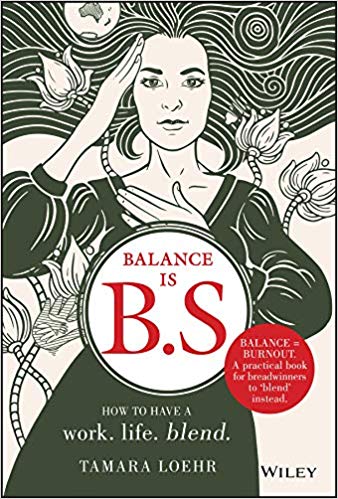Balance Is B.S.: How to Ditch Expectations, Uphold Your Values and Embrace a Work-Life Blend