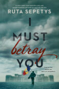 Feature: I Must Betray You by Ruta Sepetys – Writing Our Own Histories in the Face of Oppression